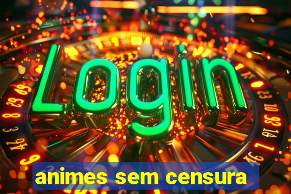 animes sem censura